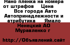 Нано-пленка на номера от штрафов  › Цена ­ 1 190 - Все города Авто » Автопринадлежности и атрибутика   . Ямало-Ненецкий АО,Муравленко г.